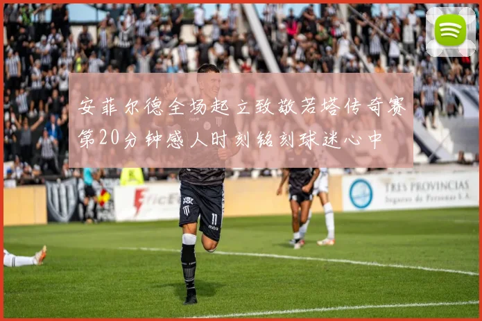 安菲尔德全场起立致敬若塔传奇赛第20分钟感人时刻铭刻球迷心中