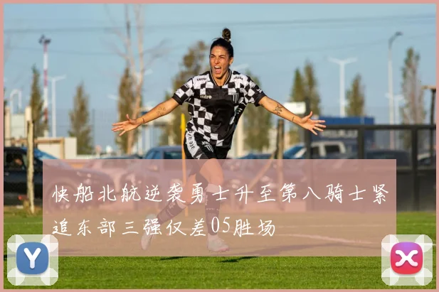 快船北航逆袭勇士升至第八骑士紧追东部三强仅差05胜场