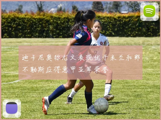 迪卡尼奥称尤文表现优于米兰和那不勒斯应得意甲亚军荣誉