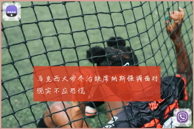 马克西大帝乔治缺席纳斯强调面对现实不应恐慌