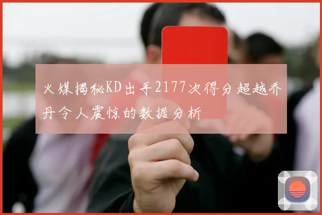 火媒揭秘KD出手2177次得分超越乔丹令人震惊的数据分析