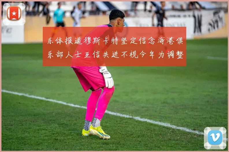 东体报道穆斯卡特坚定信念海港俱乐部人士互信共进不视今年为调整年