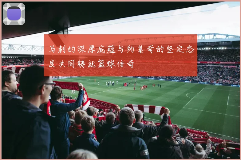 马刺的深厚底蕴与约基奇的坚定态度共同铸就篮球传奇